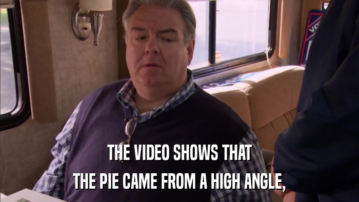 THE VIDEO SHOWS THAT THE PIE CAME FROM A HIGH ANGLE, 