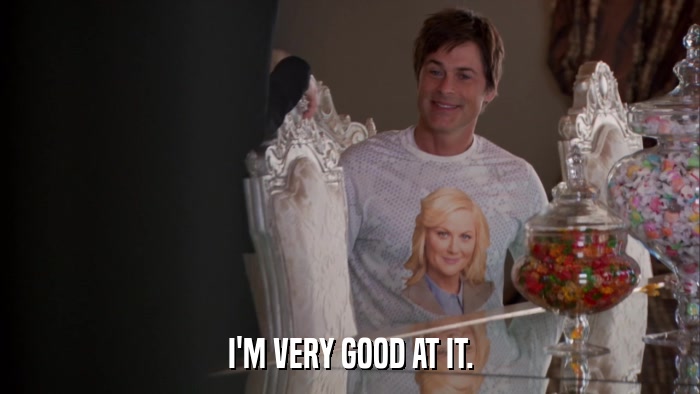 I'M VERY GOOD AT IT.  