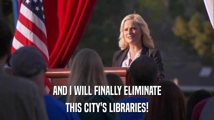 AND I WILL FINALLY ELIMINATE THIS CITY'S LIBRARIES! 