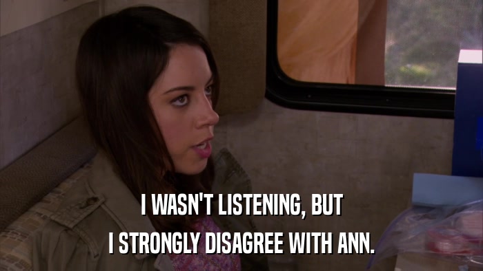 I WASN'T LISTENING, BUT I STRONGLY DISAGREE WITH ANN. 