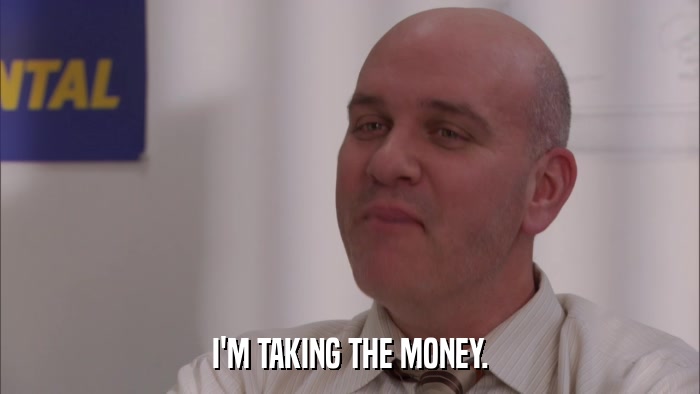 I'M TAKING THE MONEY.  