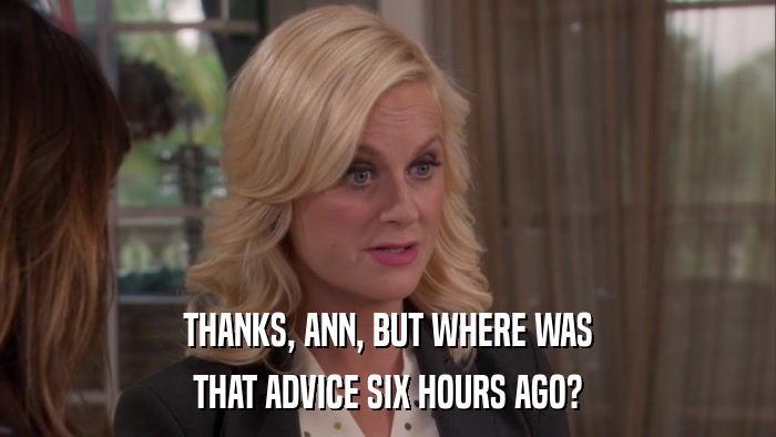 THANKS, ANN, BUT WHERE WAS THAT ADVICE SIX HOURS AGO? 