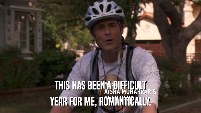 THIS HAS BEEN A DIFFICULT YEAR FOR ME, ROMANTICALLY. 