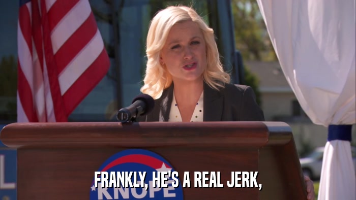 FRANKLY, HE'S A REAL JERK,  