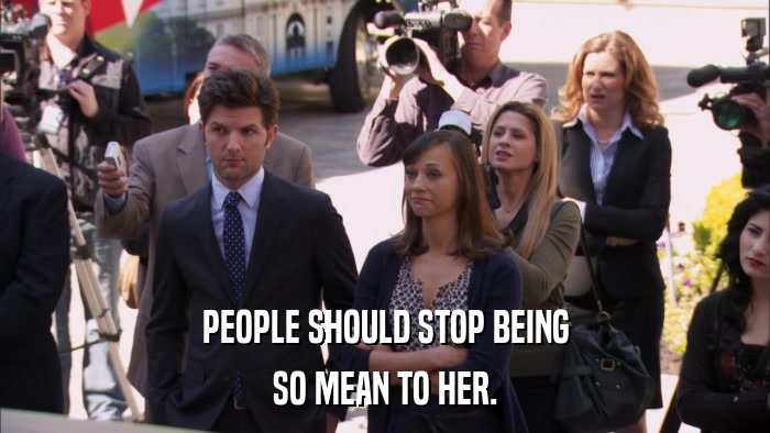 PEOPLE SHOULD STOP BEING SO MEAN TO HER. 