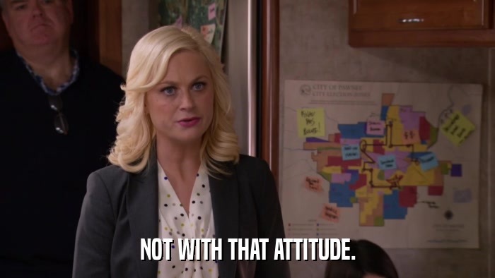 NOT WITH THAT ATTITUDE.  