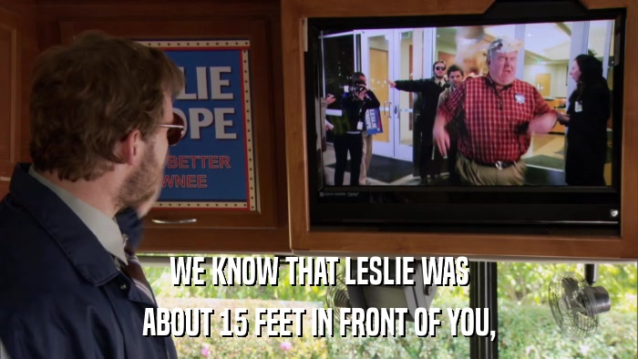 WE KNOW THAT LESLIE WAS ABOUT 15 FEET IN FRONT OF YOU, 