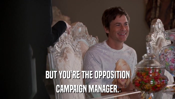 BUT YOU'RE THE OPPOSITION CAMPAIGN MANAGER. 
