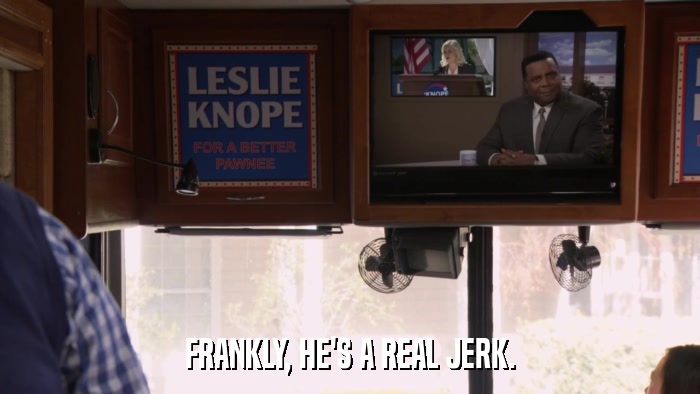 FRANKLY, HE'S A REAL JERK.  