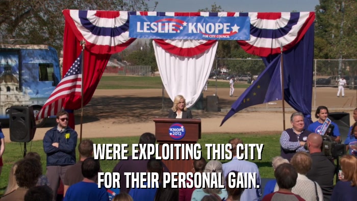 WERE EXPLOITING THIS CITY FOR THEIR PERSONAL GAIN. 
