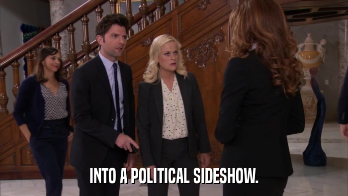 INTO A POLITICAL SIDESHOW.  