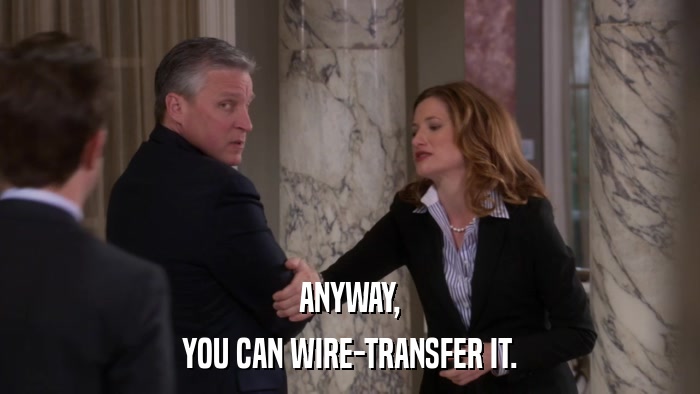 ANYWAY, YOU CAN WIRE-TRANSFER IT. 