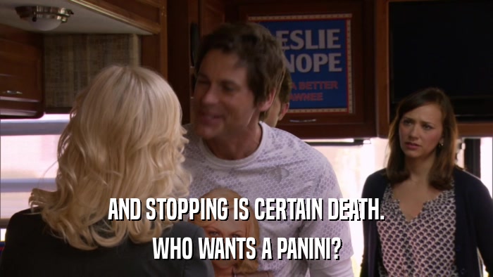 AND STOPPING IS CERTAIN DEATH. WHO WANTS A PANINI? 