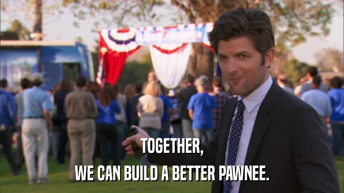 TOGETHER, WE CAN BUILD A BETTER PAWNEE. 