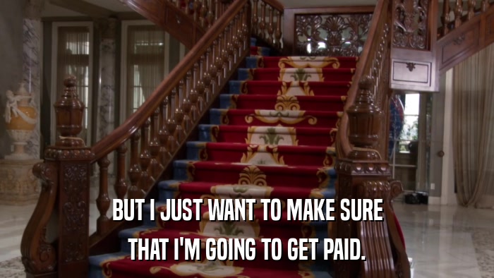 BUT I JUST WANT TO MAKE SURE THAT I'M GOING TO GET PAID. 