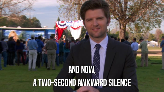 AND NOW, A TWO-SECOND AWKWARD SILENCE 