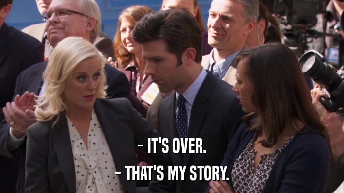 - IT'S OVER. - THAT'S MY STORY. 
