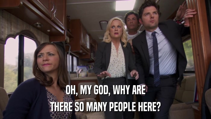OH, MY GOD, WHY ARE THERE SO MANY PEOPLE HERE? 