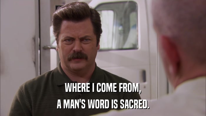 WHERE I COME FROM, A MAN'S WORD IS SACRED. 