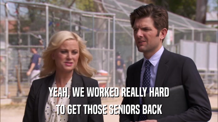 YEAH, WE WORKED REALLY HARD TO GET THOSE SENIORS BACK 