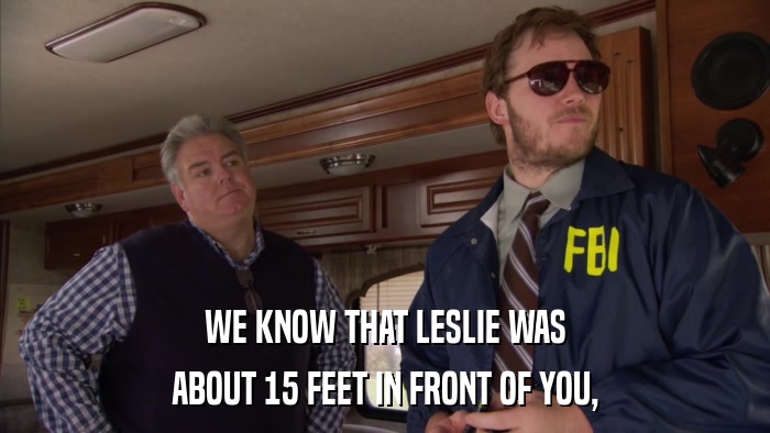 WE KNOW THAT LESLIE WAS ABOUT 15 FEET IN FRONT OF YOU, 