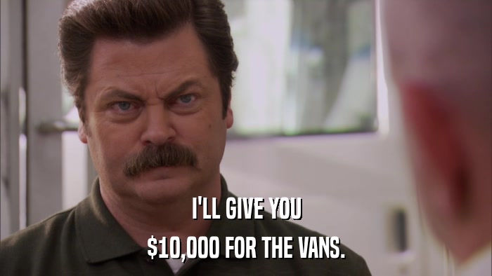 I'LL GIVE YOU $10,000 FOR THE VANS. 