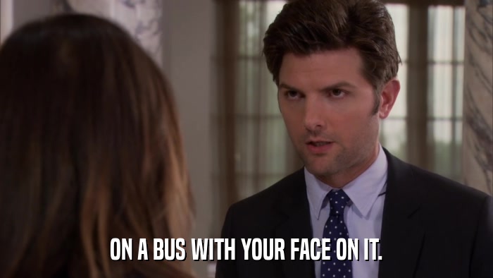 ON A BUS WITH YOUR FACE ON IT.  