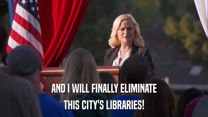 AND I WILL FINALLY ELIMINATE THIS CITY'S LIBRARIES! 