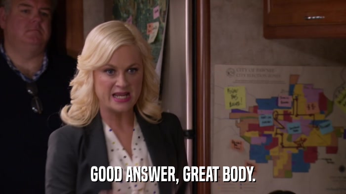 GOOD ANSWER, GREAT BODY.  
