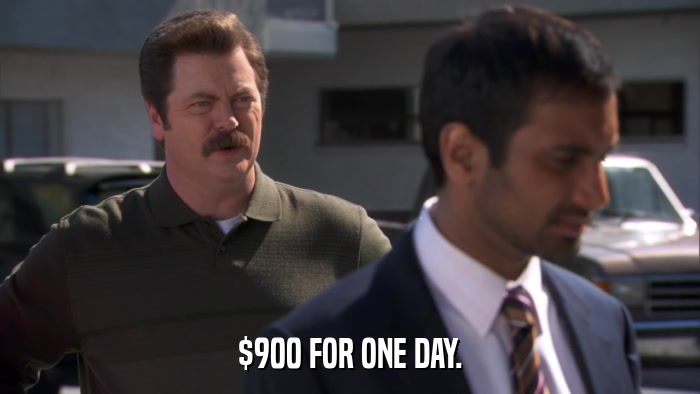 $900 FOR ONE DAY.  