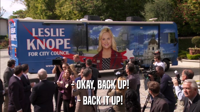 - OKAY, BACK UP! - BACK IT UP! 