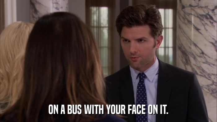 ON A BUS WITH YOUR FACE ON IT.  