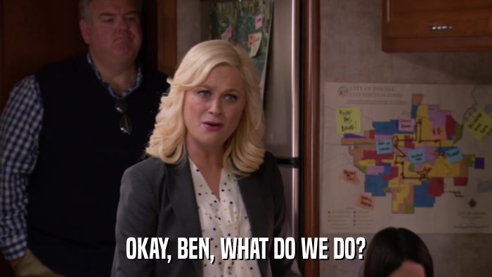 OKAY, BEN, WHAT DO WE DO?  