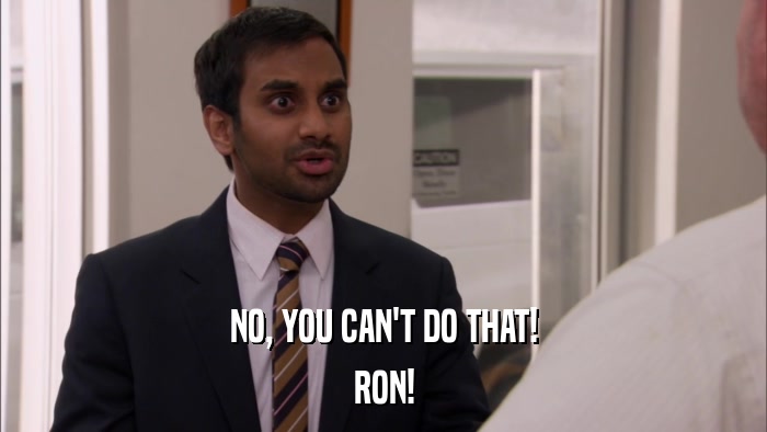 NO, YOU CAN'T DO THAT! RON! 