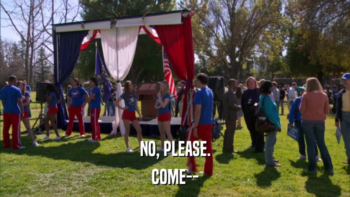 NO, PLEASE. COME-- 