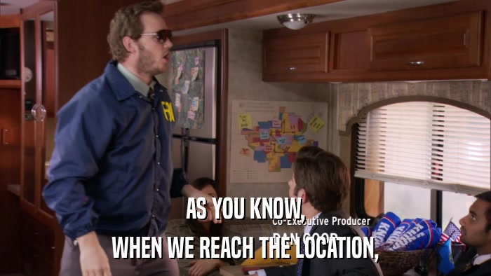 AS YOU KNOW, WHEN WE REACH THE LOCATION, 