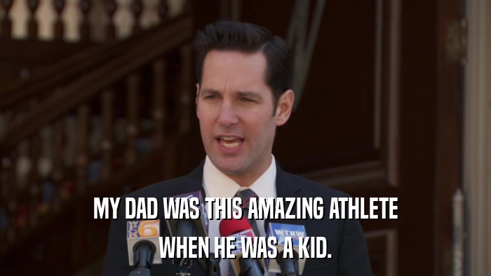 MY DAD WAS THIS AMAZING ATHLETE WHEN HE WAS A KID. 