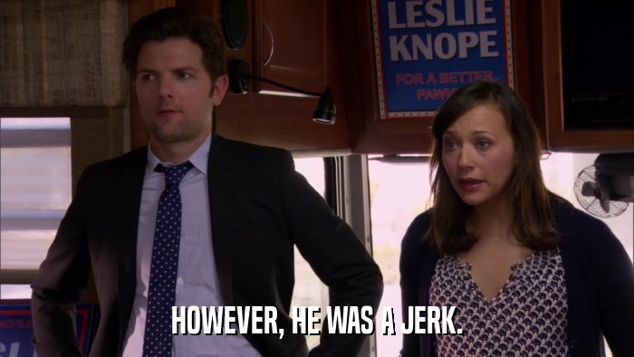 HOWEVER, HE WAS A JERK.  