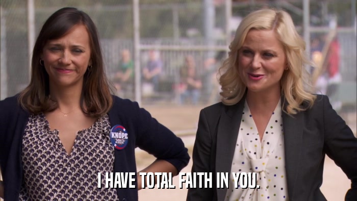 I HAVE TOTAL FAITH IN YOU.  