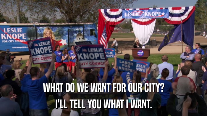 WHAT DO WE WANT FOR OUR CITY? I'LL TELL YOU WHAT I WANT. 