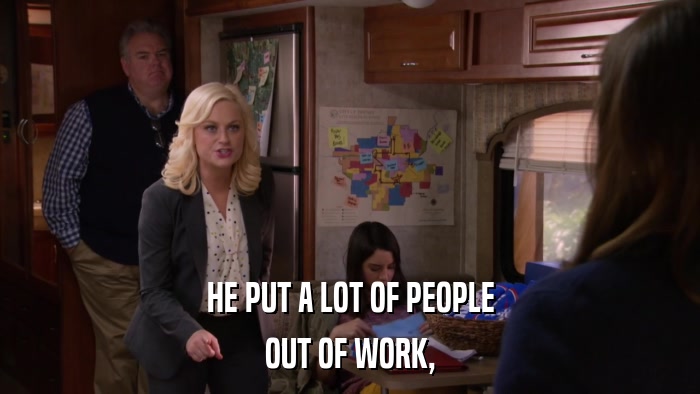 HE PUT A LOT OF PEOPLE OUT OF WORK, 