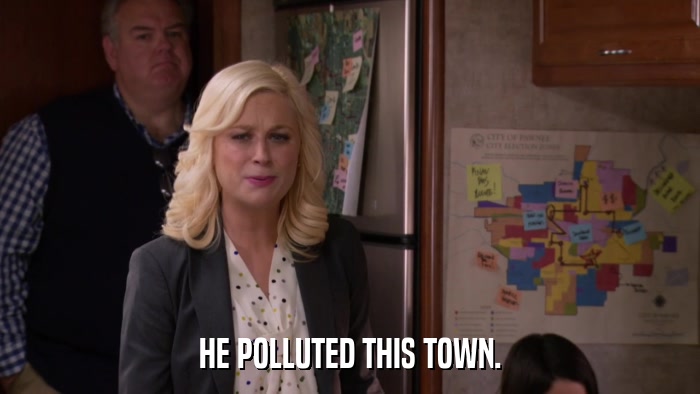 HE POLLUTED THIS TOWN.  
