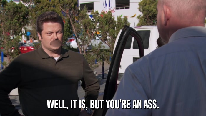 WELL, IT IS, BUT YOU'RE AN ASS.  