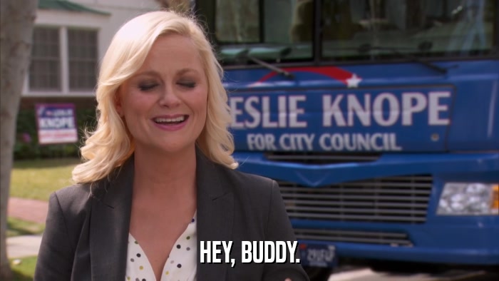 HEY, BUDDY.  