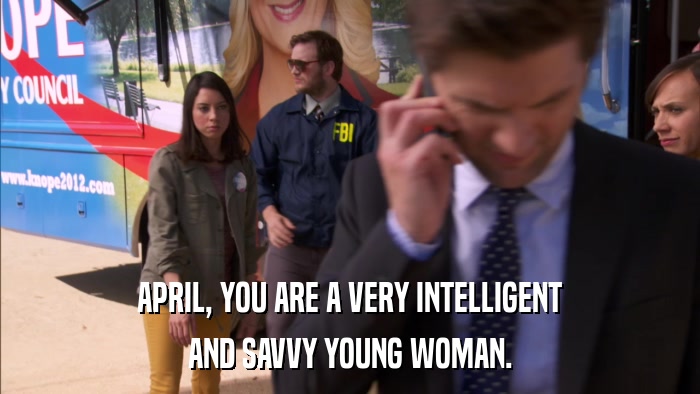 APRIL, YOU ARE A VERY INTELLIGENT AND SAVVY YOUNG WOMAN. 