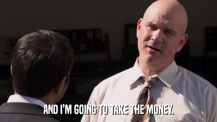 AND I'M GOING TO TAKE THE MONEY.  