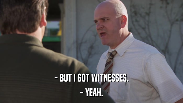 - BUT I GOT WITNESSES. - YEAH. 