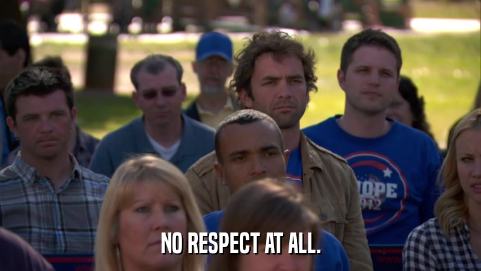 NO RESPECT AT ALL.  