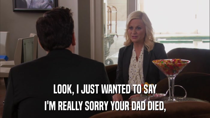 LOOK, I JUST WANTED TO SAY I'M REALLY SORRY YOUR DAD DIED, 