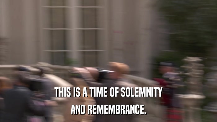 THIS IS A TIME OF SOLEMNITY AND REMEMBRANCE. 
